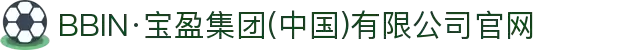 BBIN·宝盈集团(中国)有限公司官网